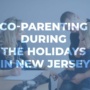 Holiday Custody Agreements and Co-Parenting in New Jersey